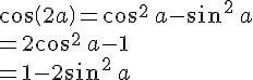 cos(2a)=cos^2\,a-sin^2\,a\\=2cos^2\,a-1\\=1-2sin^2\,a