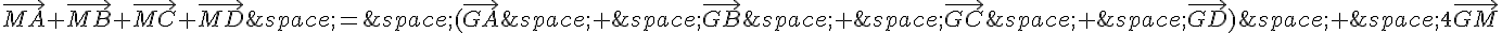 \vec{MA}+\vec{MB}+\vec{MC}+\vec{MD}\,=\,(\vec{GA}\,+\,\vec{GB}\,+\,\vec{GC}\,+\,\vec{GD})\,+\,4\vec{GM}