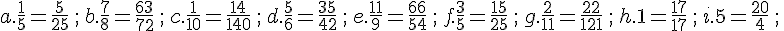 a.\frac{1}{5}=\frac{5}{25}\,;\,b.\frac{7}{8}=\frac{63}{72}\,;\,c.\frac{1}{10}=\frac{14}{140}\,;\,d.\frac{5}{6}=\frac{35}{42}\,;\,e.\frac{11}{9}=\frac{66}{54}\,;\,f.\frac{3}{5}=\frac{15}{25}\,;\,g.\frac{2}{11}=\frac{22}{121}\,;\,h.1=\frac{17}{17}\,;\,i.5=\frac{20}{4}\,;\,