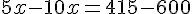 5x-10x=415-600