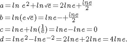  a=ln\,e^2+ln\sqrt{e}=2ln e+\frac{ln e}{2} \\b=ln(e\sqrt{e})=ln e-+\frac{ln e}{2} \\ c=ln e+ln(\frac{1}{e})=ln e-ln e=0 \\d=lne^2-lne^{-2}=2ln e+2ln e=4ln e\..