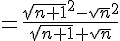 \= \frac{\sqrt{n+1}^2-\sqrt{n}^2 }{\sqrt{n+1}+\sqrt{n}}