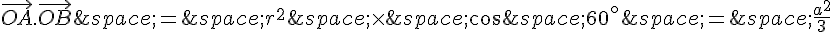 \vec{OA}.\vec{OB}\,=\,r^2\,\times \,\cos\,60^{\circ}\,=\,\frac{a^2}{3}