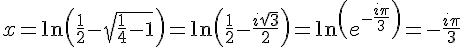 x = \ln(\frac{1}{2} - \sqrt{\frac{1}{4}-1}) = \ln(\frac{1}{2} - \frac{i\sqrt{3}}{2}) = \ln(e^{-\frac{i\pi}{3}}) = -\frac{i\pi}{3}