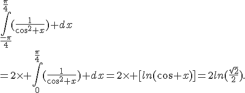 \int_{\frac{-\pi}{4}}^{\frac{\pi}{4}}(\frac{1}{cos^2 x}) dx\=2\times  \int_{0}^{\frac{\pi}{4}}(\frac{1}{cos^2 x}) dx=2\times  [ln(cos x)]=2ln(\frac{\sqrt{2}}{2}).
