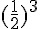 (\frac{1}{2})^3