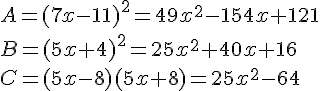 A=(7x-11)^2=49x^2-154x+121\\B=(5x+4) ^2=25x^2+40x+16\\C=(5x-8)(5x+8)=25x^2-64
