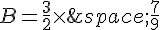 B=\frac{3}{2}\times  \,\frac{7}{9}