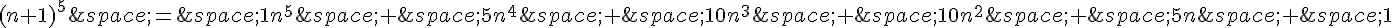 (n+1)^5\,=\,1n^5\,+\,5n^4\,+\,10n^3\,+\,10n^2\,+\,5n\,+\,1