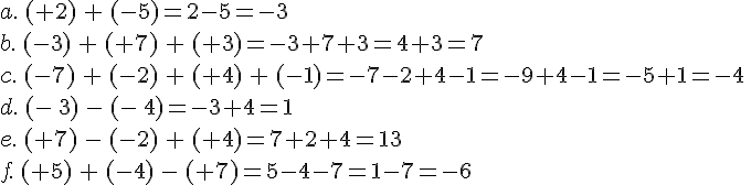 a.\,(+2)\,+\,(-5)=2-5=-3\,\b.\,(-3)\,+\,(+7)\,+\,(+3)=-3+7+3=4+3=7\,\c.\,(-7)\,+\,(-2)\,+\,(+4)\,+\,(-1)=-7-2+4-1=-9+4-1=-5+1=-4\,\d.\,(-\,3)\,-\,(-\,4)=-3+4=1\,\e.\,(+7)\,-\,(-2)\,+\,(+4)=7+2+4=13\,\f.\,(+5)\,+\,(-4)\,-\,(+7)=5-4-7=1-7=-6