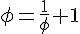 \phi =\frac{1}{\phi}+1