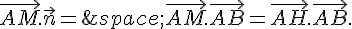 \vec{AM}.\vec{n}=\,\vec{AM}.\vec{AB}=\vec{AH}.\vec{AB}.