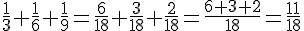 \frac{1}{3}+\frac{1}{6}+\frac{1}{9}=\frac{6}{18}+\frac{3}{18}+\frac{2}{18}=\frac{6+3+2}{18}=\frac{11}{18}