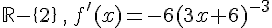 \mathbb{R}-\{2\}\,,\,f'(x)=-6(3x+6)^{-3}