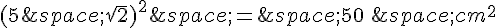 (5\,\sqrt{2})^2\,=\,50\,\,cm^2