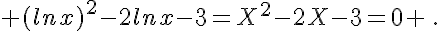  (lnx)^2-2lnx-3=X^2-2X-3=0 \,.
