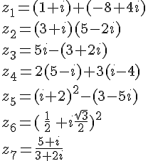 z_1=(1+i)+(-8+4i)\z_2=(3+i)(5-2i)\z_3=5i-(3+2i)\z_4=2(5-i)+3(i-4)\z_5=(i+2)^2-(3-5i)\z_6=(\,\frac{1}{2}\,+i\frac{\sqrt{3}}{2})^2\z_7=\frac{5+i}{3+2i}