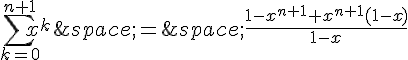 \sum_{k=0}^{n+1}x^k\,=\,\frac{1-x^{n+1}+x^{n+1}(1-x)}{1-x}