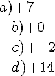 a) 7\\ b) 0\\ c) -2\\ d) 14\\