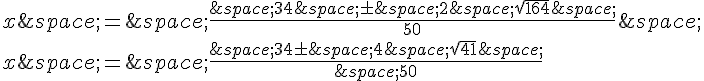 x\,=\,\frac{\,34\,\pm\,2\,\sqrt{164}\,}{50}\,\x\,=\,\frac{\,34\pm\,4\,\sqrt{41}\,}{\,50}