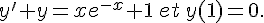 y'+y=xe^{-x}+1\,et\,y(1)=0.