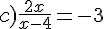 c)\frac{2x}{x-4}=-3