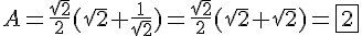 A = \dfrac{\sqrt{2}}{2}(\sqrt{2}+\dfrac{1}{\sqrt{2}}) = \dfrac{\sqrt{2}}{2}(\sqrt{2}+\sqrt{2}) = \boxed{2}