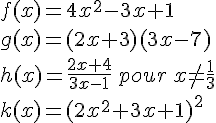f(x)=4x^2-3x+1\g(x)=(2x+3)(3x-7)\h(x)=\frac{2x+4}{3x-1}\,pour\,x\neq\frac{1}{3}\k(x)=(2x^2+3x+1)^2