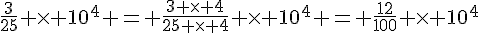 \frac{3}{25} \times   10^4 = \frac{3 \times   4}{25 \times   4} \times   10^4 = \frac{12}{100} \times   10^4