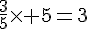 \frac{3}{5}\times   5=3