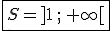   \fbox{ S=]1\,;\,+\infty[ }