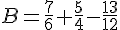 B=\frac{7}{6}+\frac{5}{4}-\frac{13}{12}