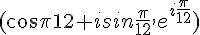 (cos\frac{\pi}{12}+isin\frac{\pi}{12} , e^{i\frac{\pi}{12}})