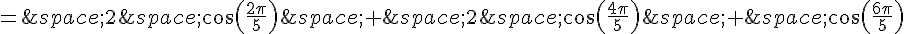 =\,2\,cos(\frac{2\pi}{5})\,+\,2\,cos(\frac{4\pi}{5})\,+\,cos(\frac{6\pi}{5})
