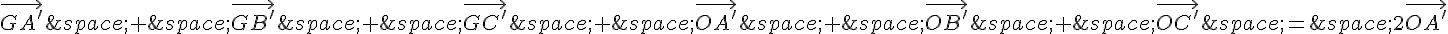 \vec{GA'}\,+\,\vec{GB'}\,+\,\vec{GC'}\,+\,\vec{OA'}\,+\,\vec{OB'}\,+\,\vec{OC'}\,=\,2\vec{OA'}