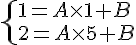  \{ 1=A\times   1+B \2=A\times   5+B.