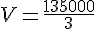 V=\frac{135000}{3}