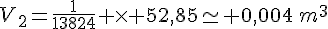 V_2=\frac{1}{13824} \times   52,85\simeq 0,004\,m^3