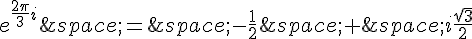 e^{\frac{2\pi}{3}i}\,=\,-\frac{1}{2}\,+\,i\frac{\sqrt{3}}{2}