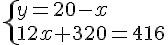  \{ y=20-x\\12x+320=416 .