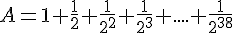 A=1+\frac{1}{2}+\frac{1}{2^2}+\frac{1}{2^3}+....+\frac{1}{2^{38}