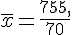 \overline{x}=\frac{755,}{70}