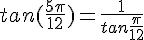 tan(\frac{5\pi}{12})=\frac{1}{tan\frac{\pi}{12}}