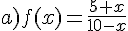 a)f(x)=\frac{5+x}{10-x}