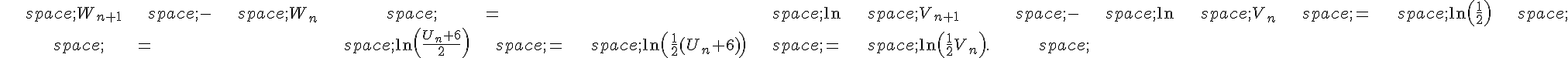 \begin{align*}\,W_{n+1}\,-\,W_n\,=\,\ln\,V_{n+1}\,-\,\ln\,V_n\,=\,\ln(\frac{1}{2})\,\\\,=\,\ln(\frac{U_n+6}{2})\,=\,\ln(\frac{1}{2}(U_n+6))\,=\,\ln(\frac{1}{2}V_n).\,\end{align*}
