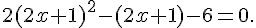 2(2x + 1)^2 -(2x + 1)- 6 = 0.