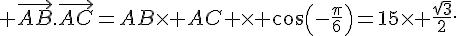 \vec{AB}.\vec{AC}=AB\times AC \times cos(-\frac{\pi}{6})=15\times \frac{\sqrt{3}}{2}.