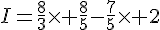 I=\frac{8}{3}\times   \frac{8}{5}-\frac{7}{5}\times   2
