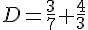 D=\frac{3}{7}+\frac{4}{3}