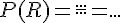 P(R)=\frac{...}{...}=...